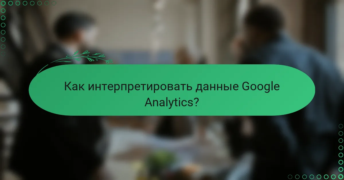 Как интерпретировать данные Google Analytics?
