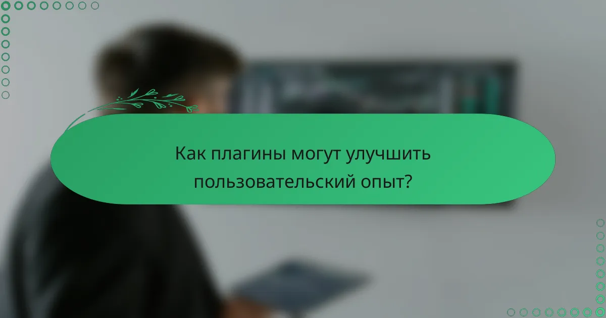 Как плагины могут улучшить пользовательский опыт?