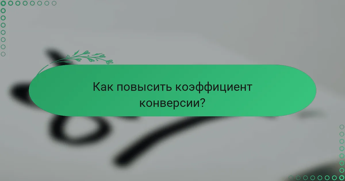 Как повысить коэффициент конверсии?