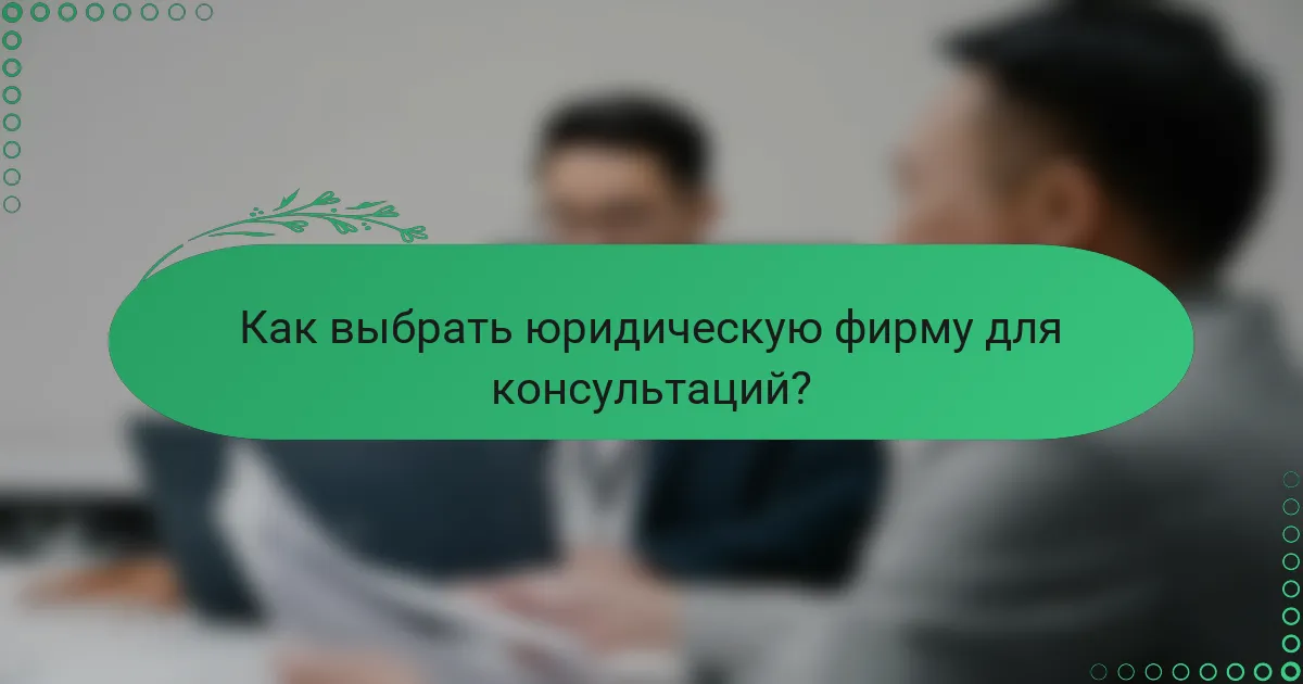 Как выбрать юридическую фирму для консультаций?