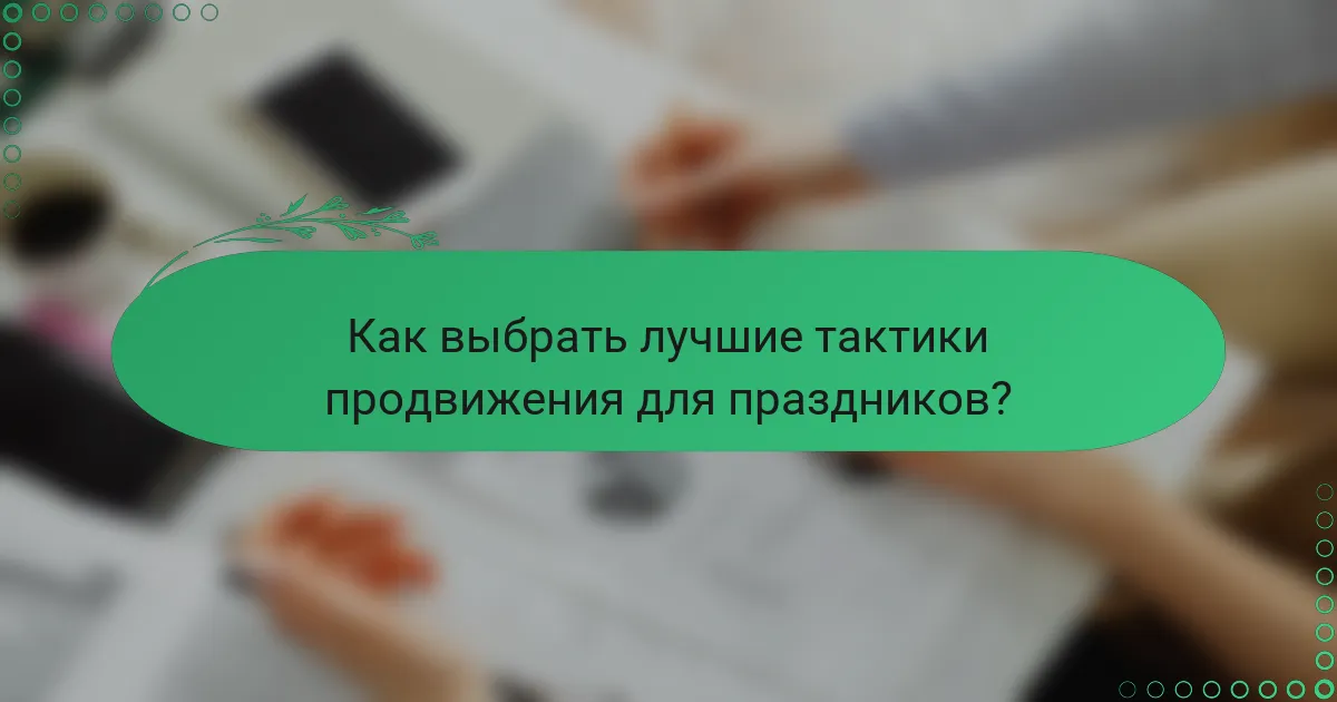 Как выбрать лучшие тактики продвижения для праздников?