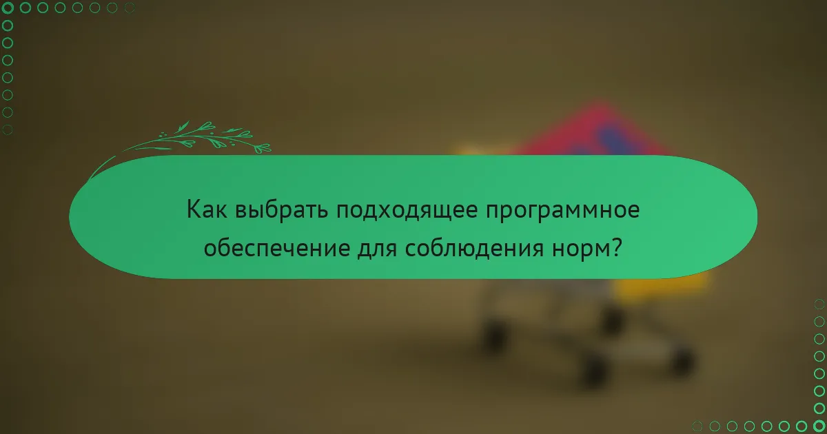 Как выбрать подходящее программное обеспечение для соблюдения норм?