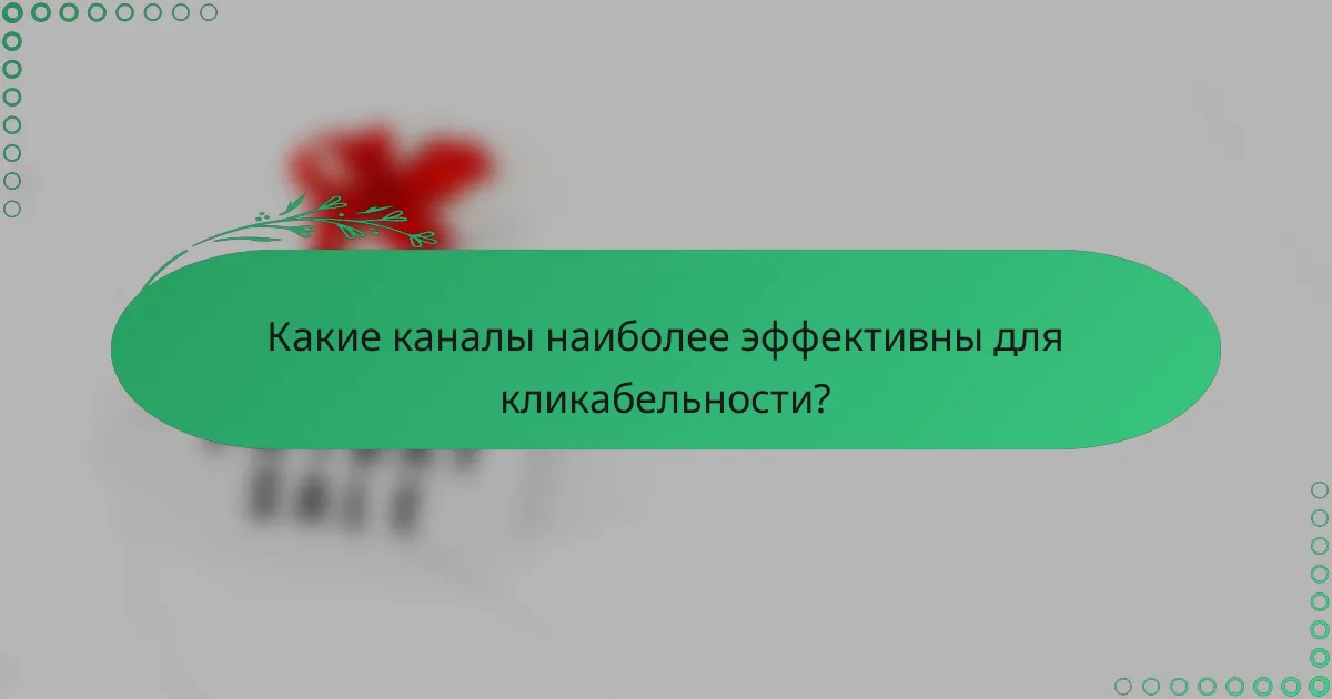 Какие каналы наиболее эффективны для кликабельности?
