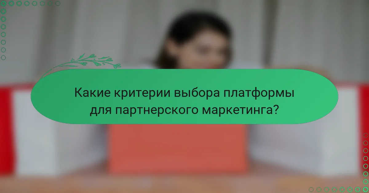 Какие критерии выбора платформы для партнерского маркетинга?