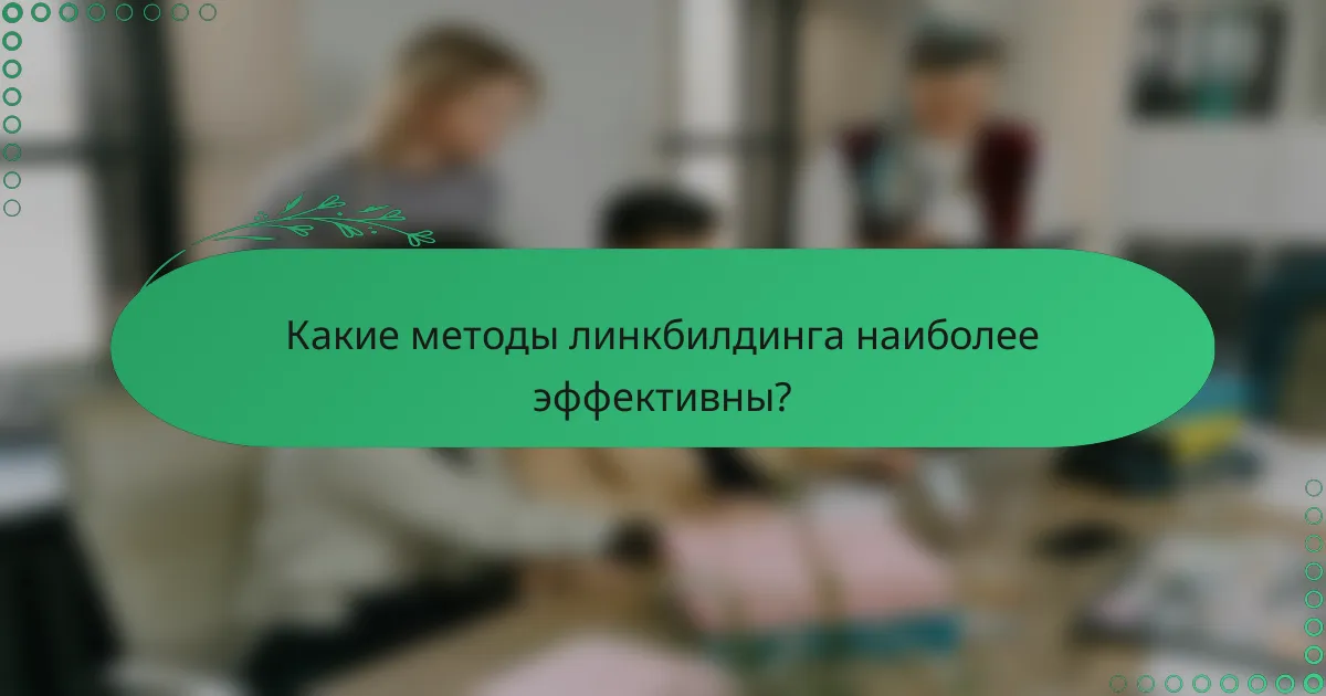 Какие методы линкбилдинга наиболее эффективны?
