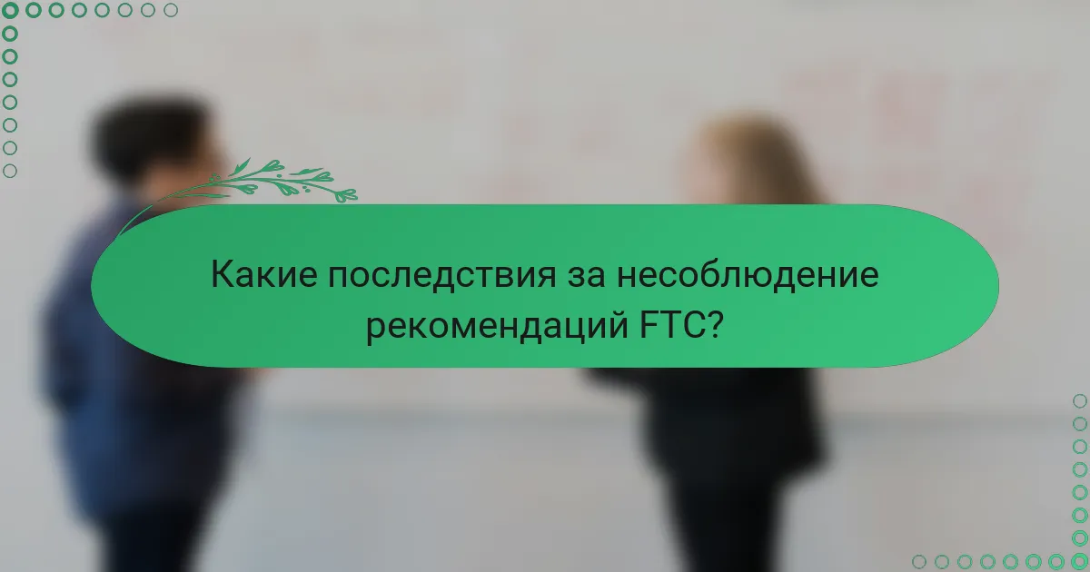 Какие последствия за несоблюдение рекомендаций FTC?