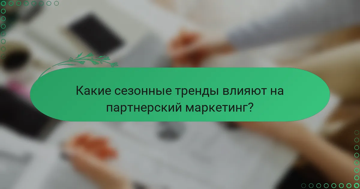 Какие сезонные тренды влияют на партнерский маркетинг?