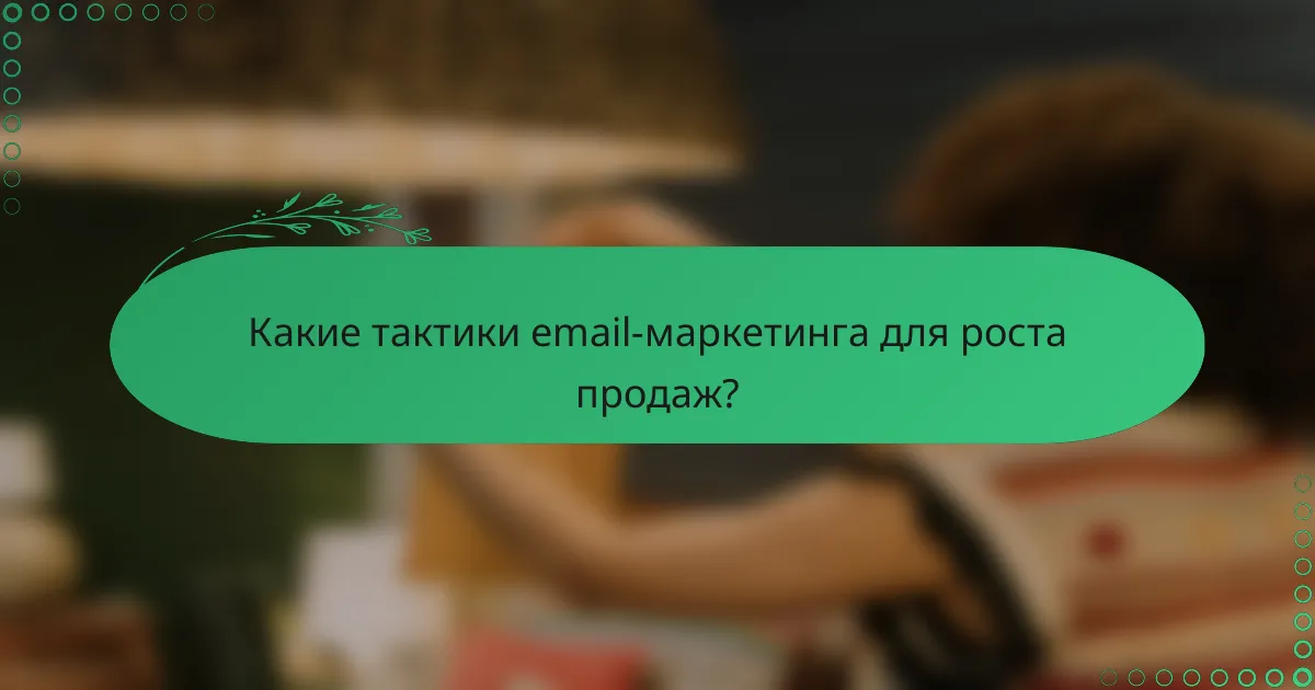 Какие тактики email-маркетинга для роста продаж?