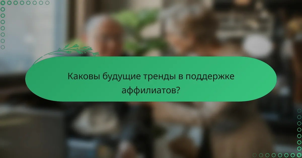 Каковы будущие тренды в поддержке аффилиатов?