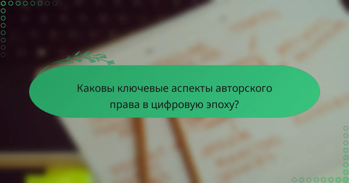 Каковы ключевые аспекты авторского права в цифровую эпоху?
