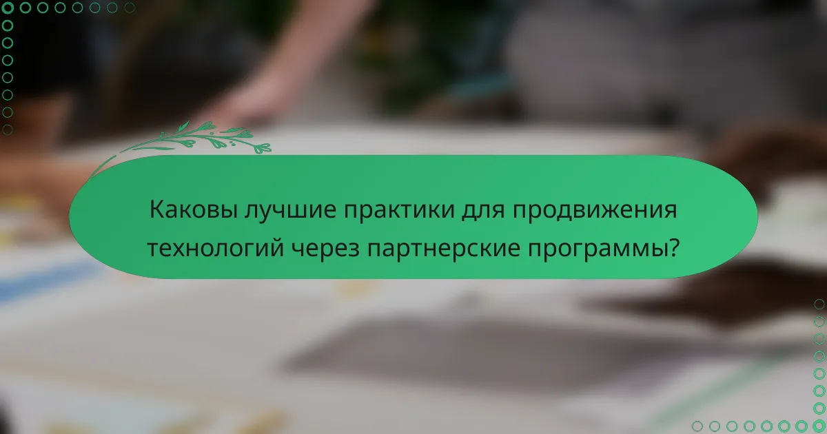 Каковы лучшие практики для продвижения технологий через партнерские программы?
