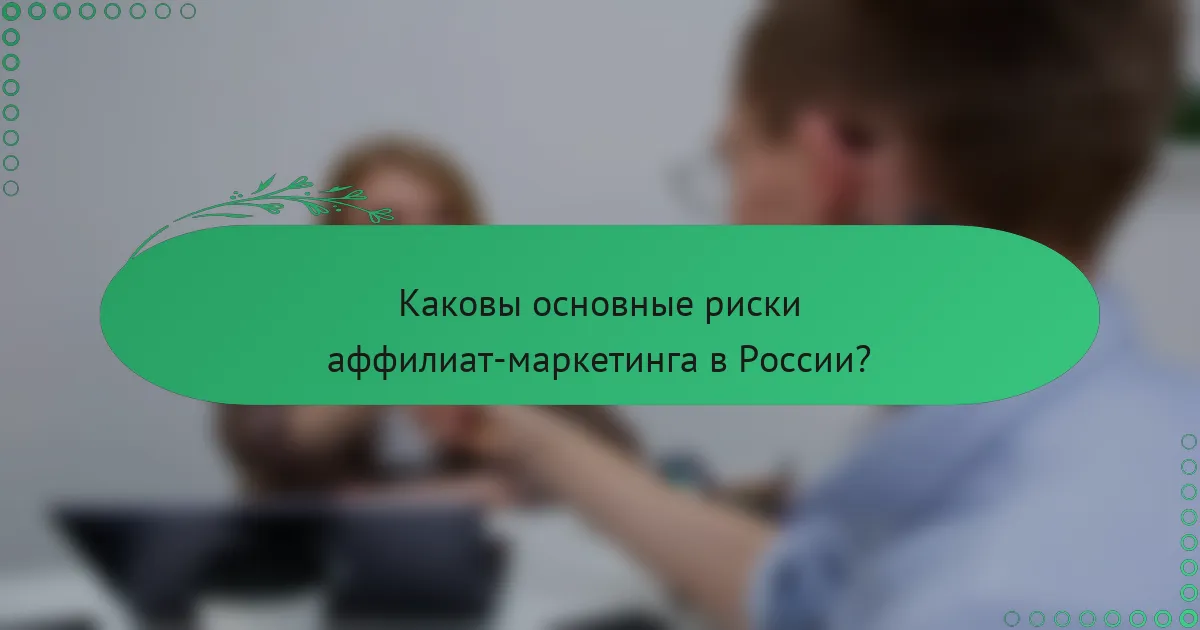 Каковы основные риски аффилиат-маркетинга в России?