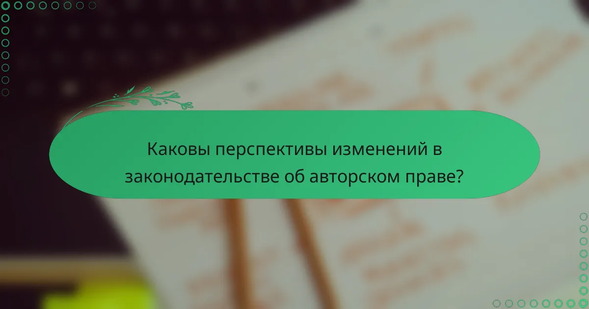 Каковы перспективы изменений в законодательстве об авторском праве?