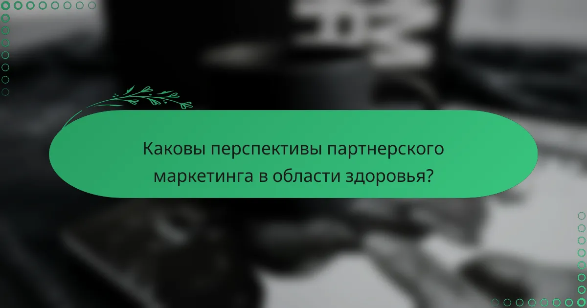 Каковы перспективы партнерского маркетинга в области здоровья?